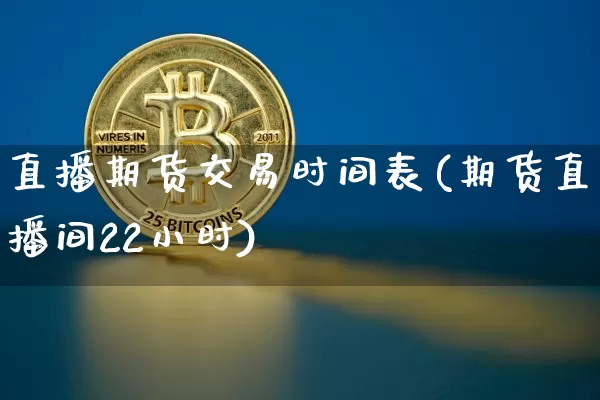 直播期货交易时间表(期货直播间22小时)_https://www.lclxwz.com_中金所_第1张