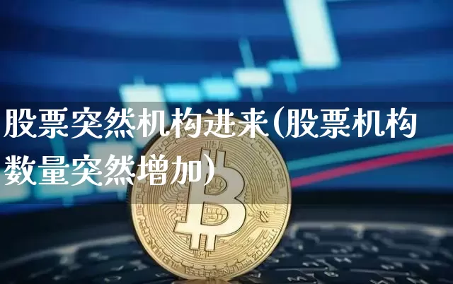 股票突然机构进来(股票机构数量突然增加)_https://www.lclxwz.com_上期所_第1张