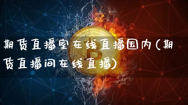 期货直播室在线直播国内(期货直播间在线直播)_https://www.lclxwz.com_中金所_第1张