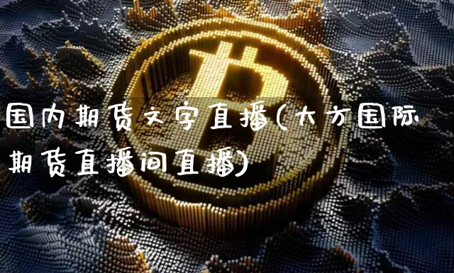 国内期货文字直播(大方国际期货直播间直播)_https://www.lclxwz.com_大商所_第1张