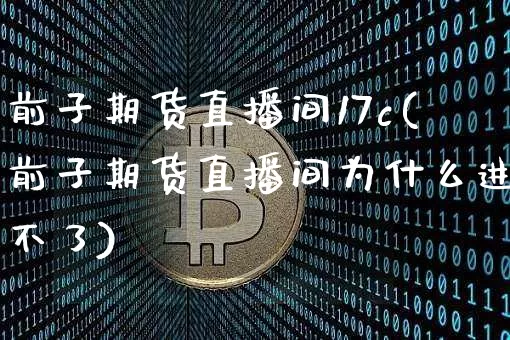 前子期货直播间17c(前子期货直播间为什么进不了)_https://www.lclxwz.com_郑商所_第1张