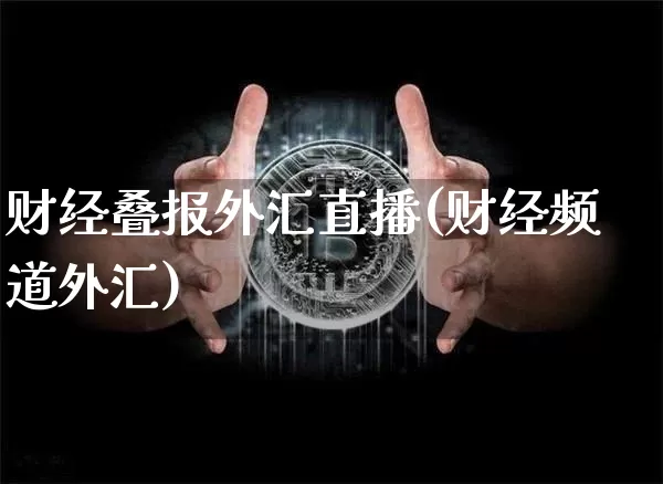 财经叠报外汇直播(财经频道外汇)_https://www.lclxwz.com_上期能源_第1张
