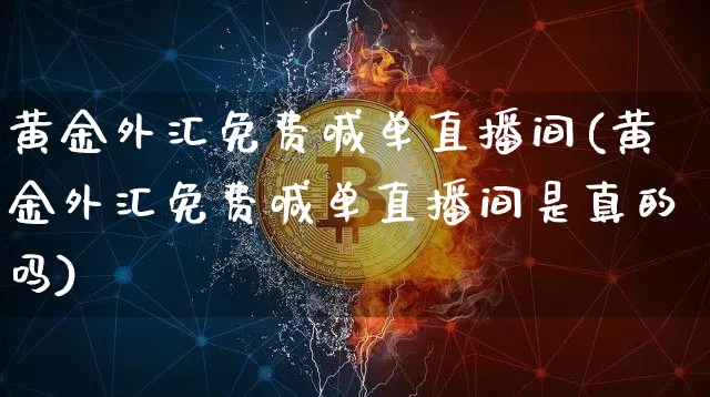 黄金外汇免费喊单直播间(黄金外汇免费喊单直播间是真的吗)_https://www.lclxwz.com_大商所_第1张