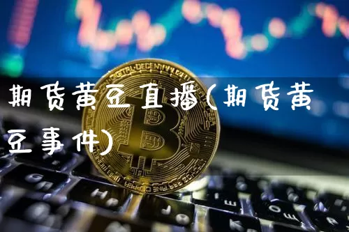 期货黄豆直播(期货黄豆事件)_https://www.lclxwz.com_中金所_第1张