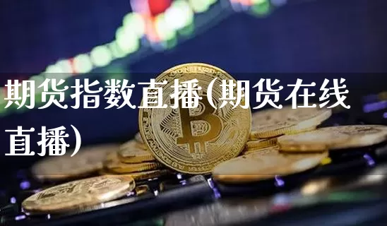 期货指数直播(期货在线直播)_https://www.lclxwz.com_郑商所_第1张