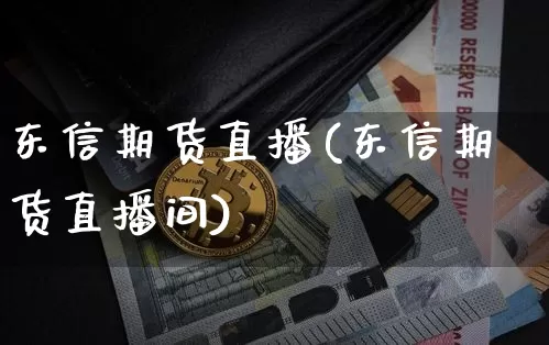 东信期货直播(东信期货直播间)_https://www.lclxwz.com_广期所_第1张