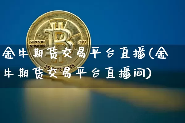 金牛期货交易平台直播(金牛期货交易平台直播间)_https://www.lclxwz.com_大商所_第1张