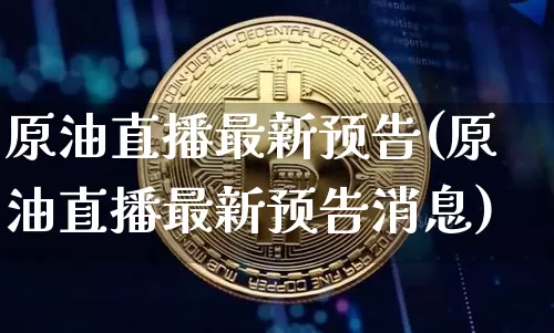 原油直播最新预告(原油直播最新预告消息)_https://www.lclxwz.com_上期能源_第1张