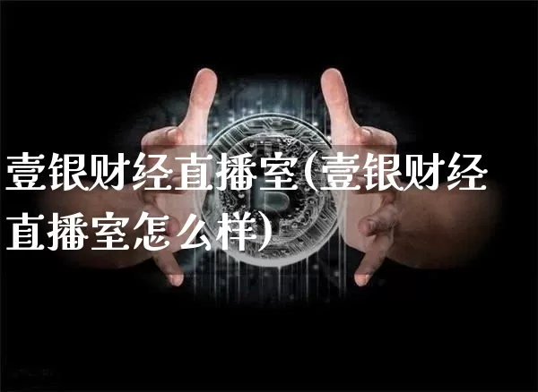 壹银财经直播室(壹银财经直播室怎么样)_https://www.lclxwz.com_郑商所_第1张