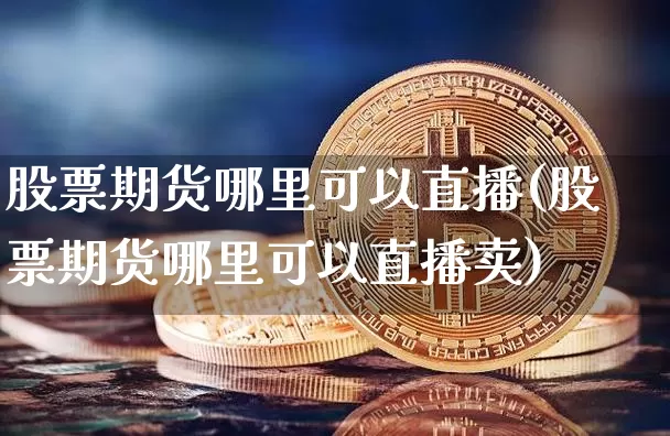 股票期货哪里可以直播(股票期货哪里可以直播卖)_https://www.lclxwz.com_大商所_第1张
