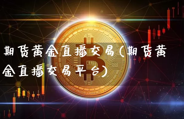 期货黄金直播交易(期货黄金直播交易平台)_https://www.lclxwz.com_上期能源_第1张