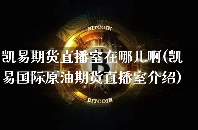 凯易期货直播室在哪儿啊(凯易国际原油期货直播室介绍)_https://www.lclxwz.com_中金所_第1张
