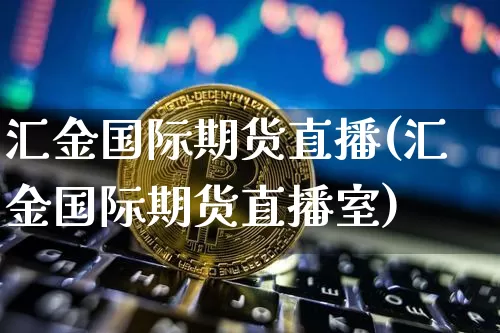 汇金国际期货直播(汇金国际期货直播室)_https://www.lclxwz.com_上期能源_第1张