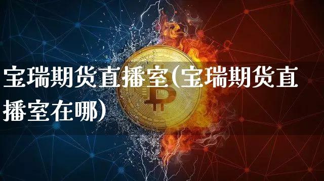宝瑞期货直播室(宝瑞期货直播室在哪)_https://www.lclxwz.com_广期所_第1张