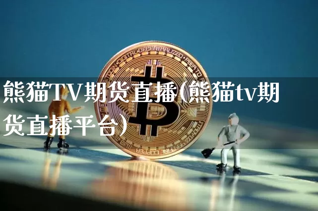 熊猫TV期货直播(熊猫tv期货直播平台)_https://www.lclxwz.com_广期所_第1张