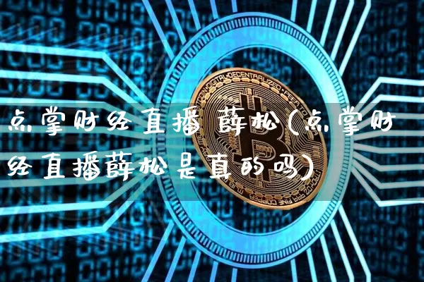 点掌财经直播 薛松(点掌财经直播薛松是真的吗)_https://www.lclxwz.com_大商所_第1张