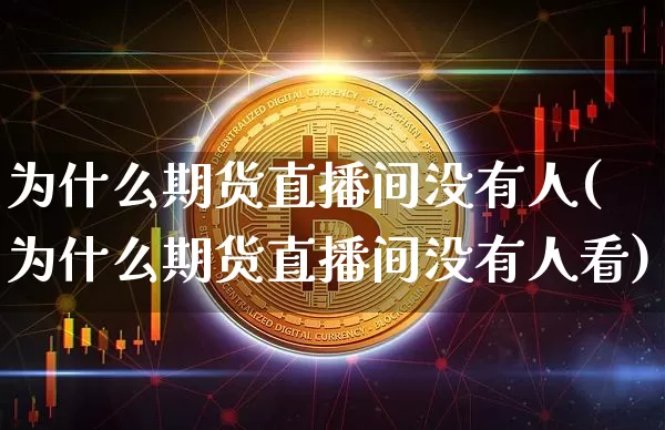 为什么期货直播间没有人(为什么期货直播间没有人看)_https://www.lclxwz.com_大商所_第1张