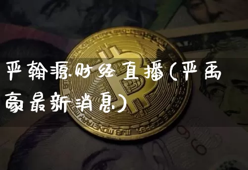 严翰源财经直播(严禹豪最新消息)_https://www.lclxwz.com_上期能源_第1张