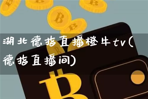 湖北德指直播橙牛tv(德指直播间)_https://www.lclxwz.com_大商所_第1张
