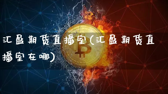 汇盈期货直播室(汇盈期货直播室在哪)_https://www.lclxwz.com_郑商所_第1张