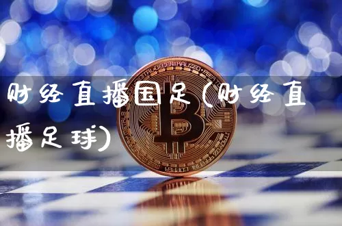 财经直播国足(财经直播足球)_https://www.lclxwz.com_上期能源_第1张