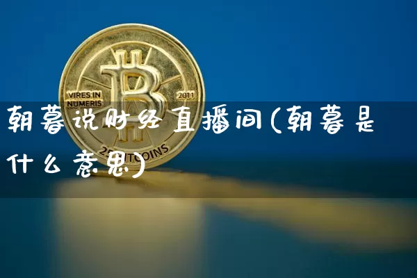 朝暮说财经直播间(朝暮是什么意思)_https://www.lclxwz.com_大商所_第1张
