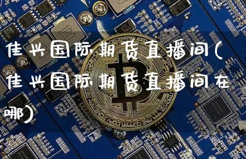佳兴国际期货直播间(佳兴国际期货直播间在哪)_https://www.lclxwz.com_中金所_第1张