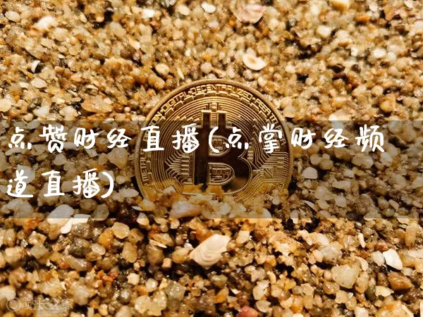 点赞财经直播(点掌财经频道直播)_https://www.lclxwz.com_上期能源_第1张