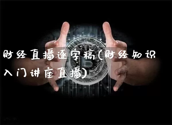 财经直播逐字稿(财经知识入门讲座直播)_https://www.lclxwz.com_郑商所_第1张