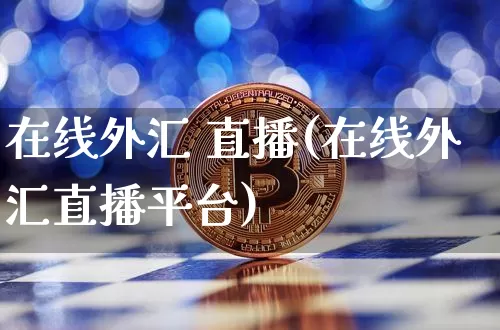 在线外汇 直播(在线外汇直播平台)_https://www.lclxwz.com_大商所_第1张