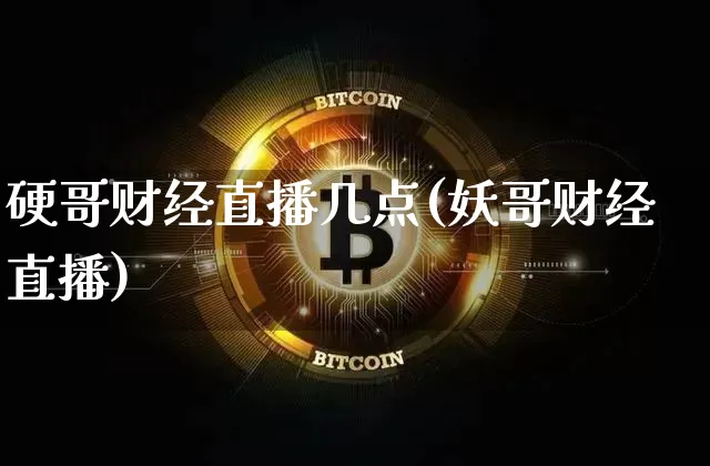 硬哥财经直播几点(妖哥财经直播)_https://www.lclxwz.com_大商所_第1张