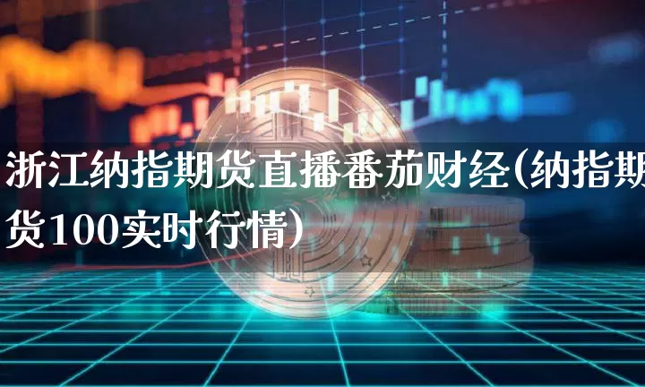 浙江纳指期货直播番茄财经(纳指期货100实时行情)_https://www.lclxwz.com_中金所_第1张