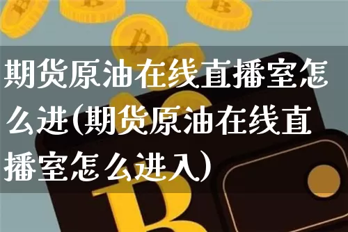 期货原油在线直播室怎么进(期货原油在线直播室怎么进入)_https://www.lclxwz.com_中金所_第1张