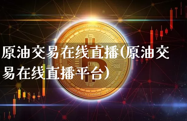 原油交易在线直播(原油交易在线直播平台)_https://www.lclxwz.com_大商所_第1张