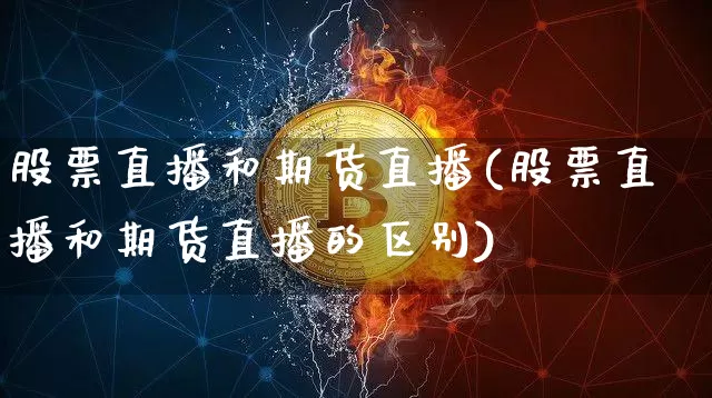 股票直播和期货直播(股票直播和期货直播的区别)_https://www.lclxwz.com_上期所_第1张