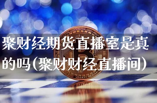 聚财经期货直播室是真的吗(聚财财经直播间)_https://www.lclxwz.com_大商所_第1张