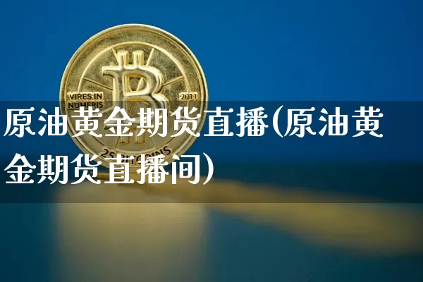 原油黄金期货直播(原油黄金期货直播间)_https://www.lclxwz.com_上期能源_第1张