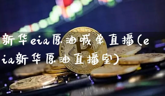 新华eia原油喊单直播(eia新华原油直播室)_https://www.lclxwz.com_大商所_第1张