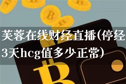 芙蓉在线财经直播(停经3天hcg值多少正常)_https://www.lclxwz.com_大商所_第1张