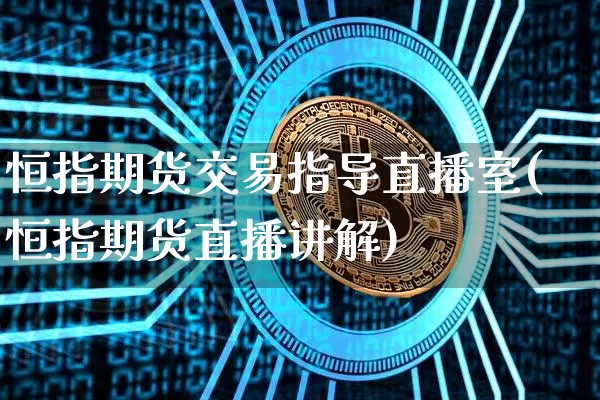 恒指期货交易指导直播室(恒指期货直播讲解)_https://www.lclxwz.com_上期能源_第1张