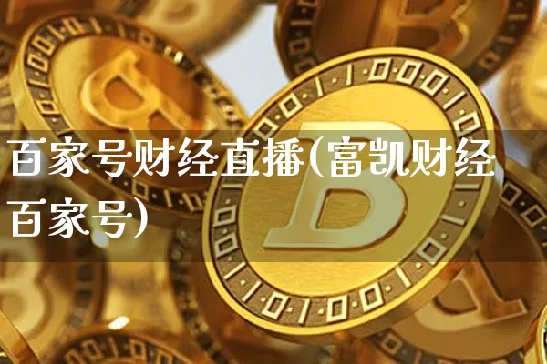 百家号财经直播(富凯财经百家号)_https://www.lclxwz.com_上期能源_第1张