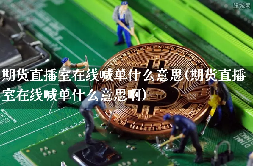 期货直播室在线喊单什么意思(期货直播室在线喊单什么意思啊)_https://www.lclxwz.com_郑商所_第1张