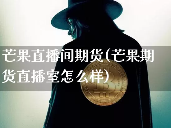 芒果直播间期货(芒果期货直播室怎么样)_https://www.lclxwz.com_上期所_第1张