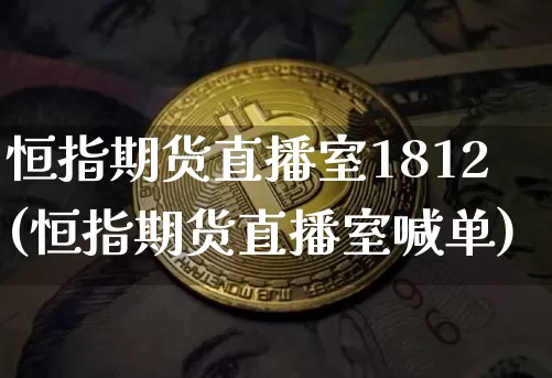 恒指期货直播室1812(恒指期货直播室喊单)_https://www.lclxwz.com_中金所_第1张