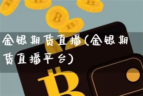 金银期货直播(金银期货直播平台)_https://www.lclxwz.com_上期所_第1张