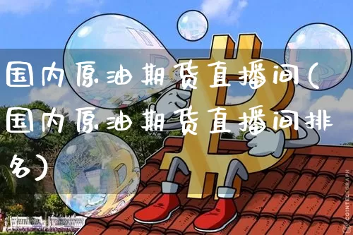 国内原油期货直播间(国内原油期货直播间排名)_https://www.lclxwz.com_郑商所_第1张