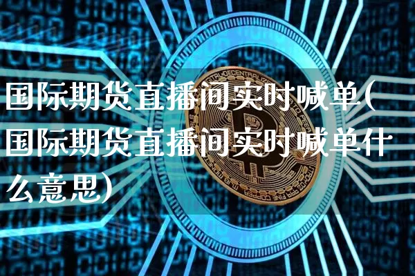 国际期货直播间实时喊单(国际期货直播间实时喊单什么意思)_https://www.lclxwz.com_上期所_第1张
