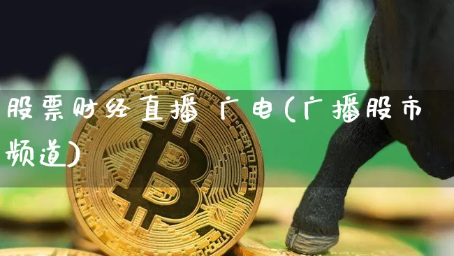 股票财经直播 广电(广播股市频道)_https://www.lclxwz.com_大商所_第1张