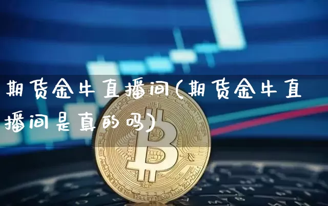 期货金牛直播间(期货金牛直播间是真的吗)_https://www.lclxwz.com_中金所_第1张