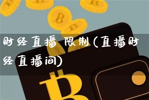 财经直播 限制(直播财经直播间)_https://www.lclxwz.com_大商所_第1张